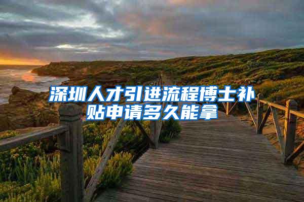 深圳人才引进流程博士补贴申请多久能拿
