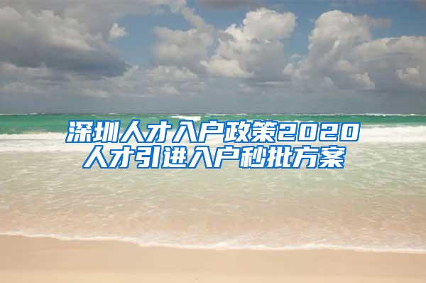 深圳人才入户政策2020人才引进入户秒批方案