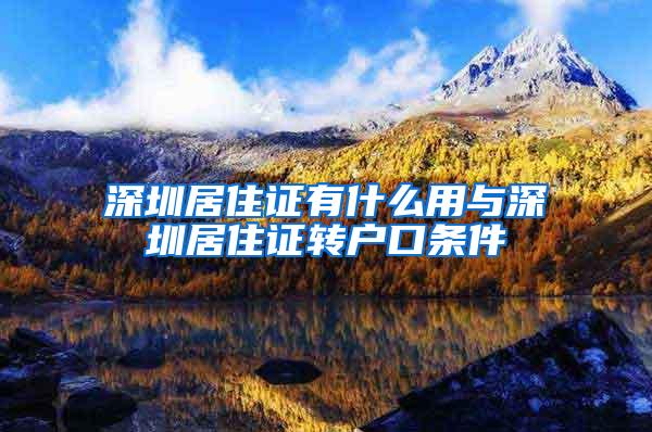 深圳居住证有什么用与深圳居住证转户口条件