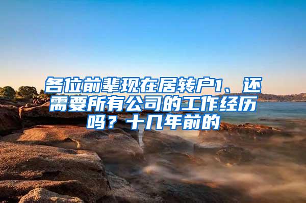 各位前辈现在居转户1、还需要所有公司的工作经历吗？十几年前的