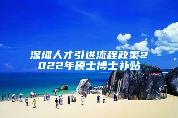 深圳人才引进流程政策2022年硕士博士补贴