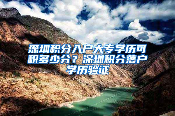 深圳积分入户大专学历可积多少分？深圳积分落户学历验证