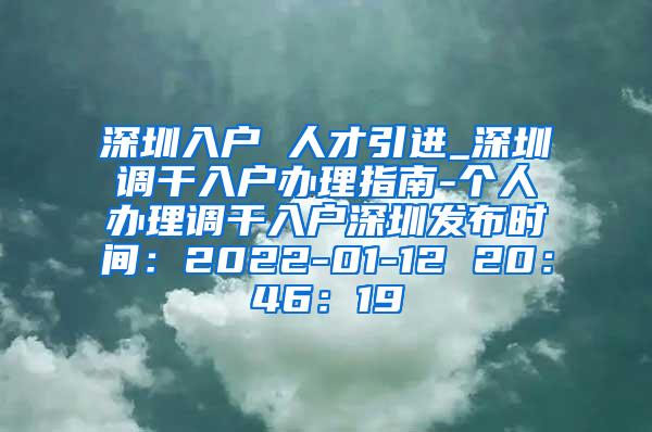 深圳入户 人才引进_深圳调干入户办理指南-个人办理调干入户深圳发布时间：2022-01-12 20：46：19