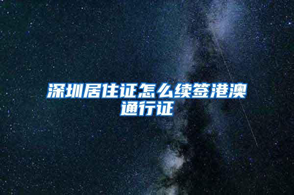 深圳居住证怎么续签港澳通行证