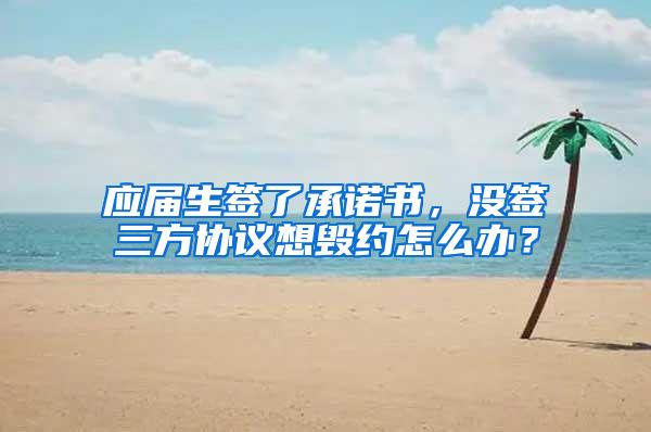应届生签了承诺书，没签三方协议想毁约怎么办？