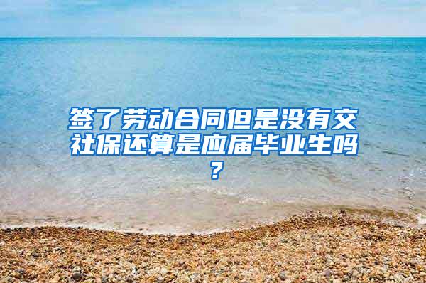 签了劳动合同但是没有交社保还算是应届毕业生吗？