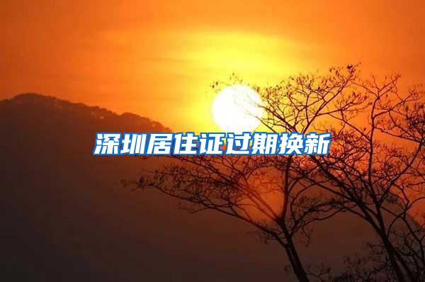 深圳居住证过期换新