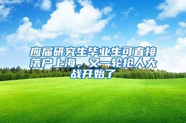 应届研究生毕业生可直接落户上海，又一轮抢人大战开始了