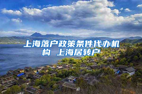 上海落户政策条件代办机构 上海居转户