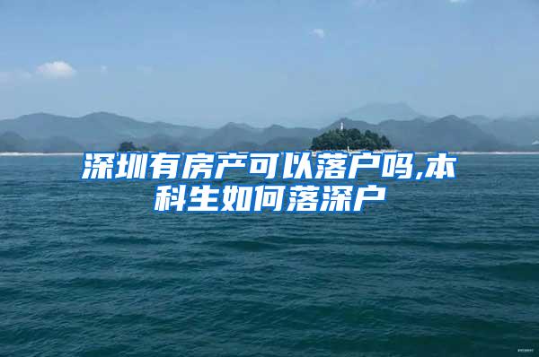 深圳有房产可以落户吗,本科生如何落深户