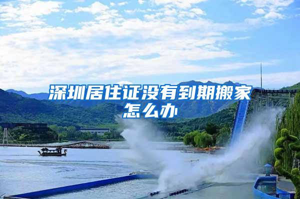 深圳居住证没有到期搬家怎么办