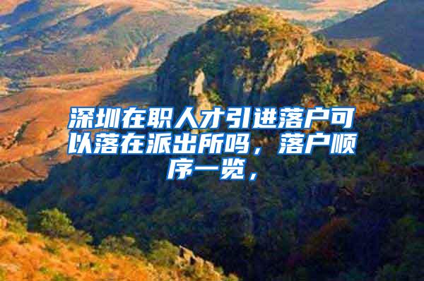 深圳在职人才引进落户可以落在派出所吗，落户顺序一览，