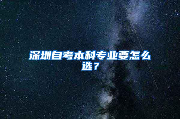 深圳自考本科专业要怎么选？