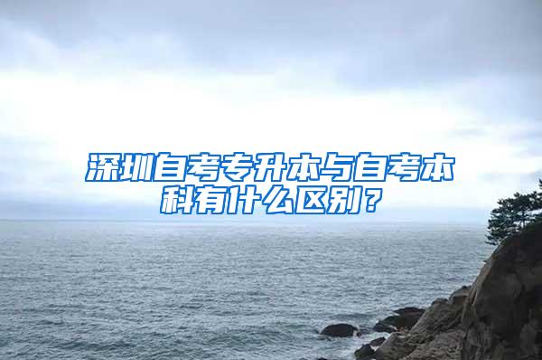 深圳自考专升本与自考本科有什么区别？