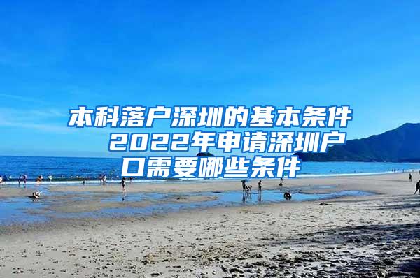 本科落户深圳的基本条件  2022年申请深圳户口需要哪些条件