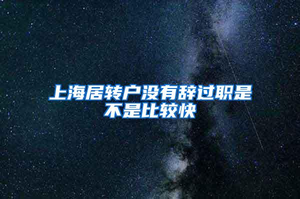 上海居转户没有辞过职是不是比较快