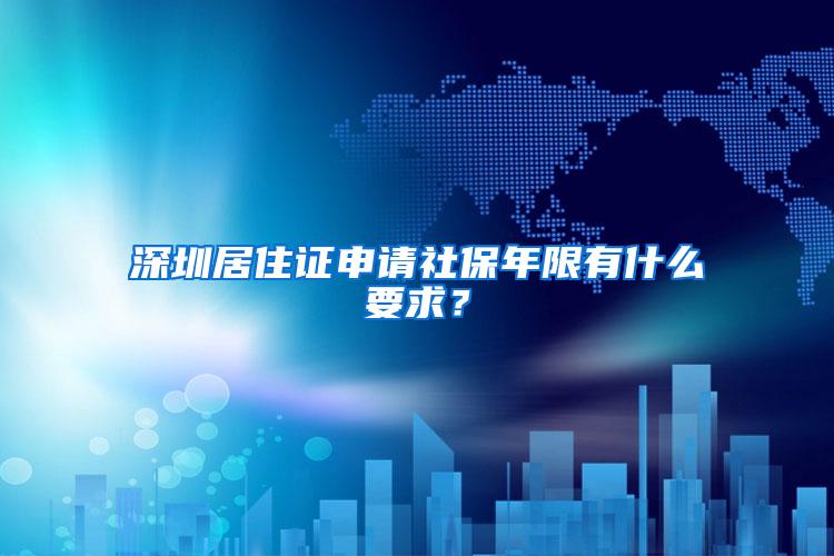 深圳居住证申请社保年限有什么要求？