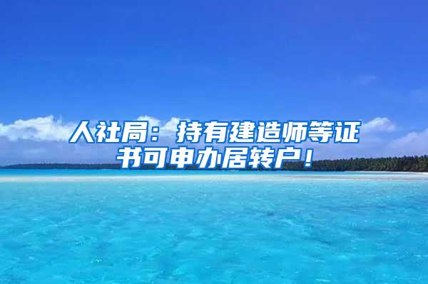 人社局：持有建造师等证书可申办居转户！