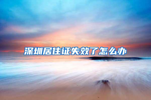 深圳居住证失效了怎么办