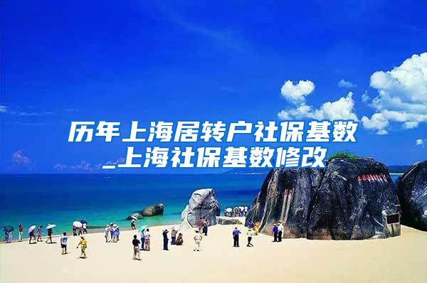 历年上海居转户社保基数_上海社保基数修改