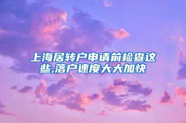 上海居转户申请前检查这些,落户速度大大加快