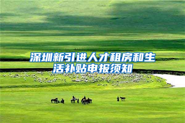 深圳新引进人才租房和生活补贴申报须知
