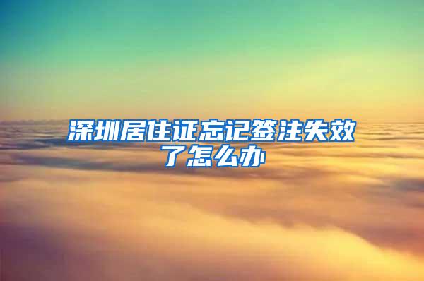 深圳居住证忘记签注失效了怎么办