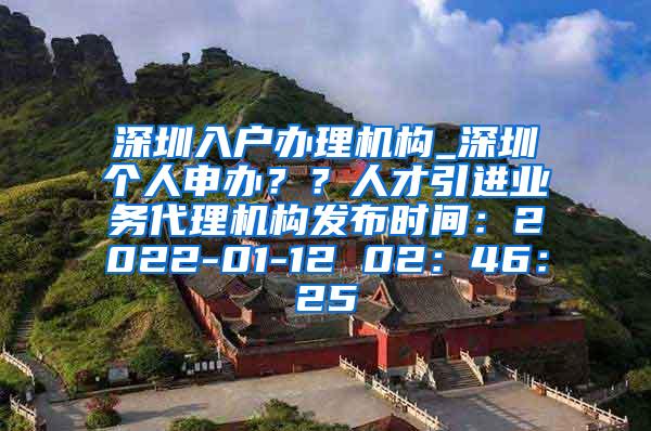深圳入户办理机构_深圳个人申办？？人才引进业务代理机构发布时间：2022-01-12 02：46：25