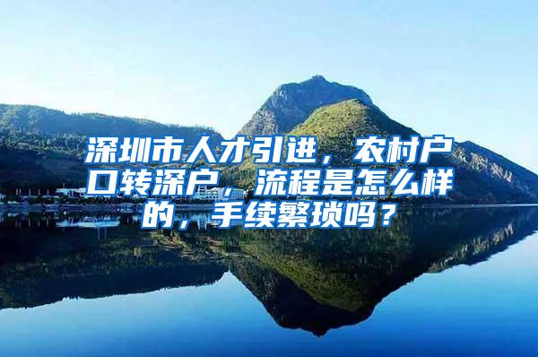 深圳市人才引进，农村户口转深户，流程是怎么样的，手续繁琐吗？