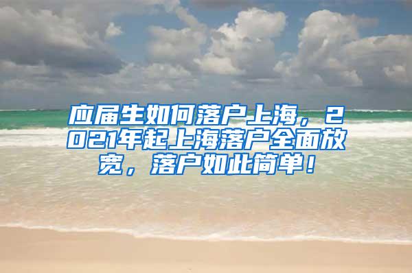 应届生如何落户上海，2021年起上海落户全面放宽，落户如此简单！