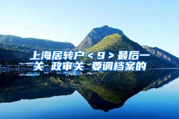 上海居转户＜9＞最后一关 政审关 要调档案的