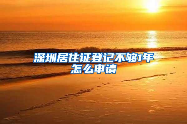 深圳居住证登记不够1年怎么申请