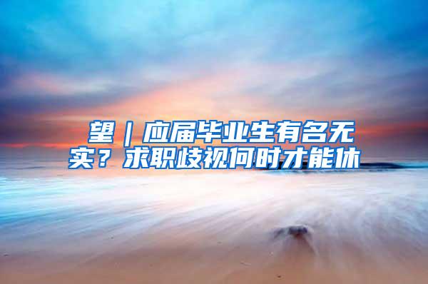 瞭望｜应届毕业生有名无实？求职歧视何时才能休