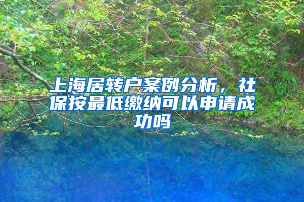 上海居转户案例分析，社保按最低缴纳可以申请成功吗