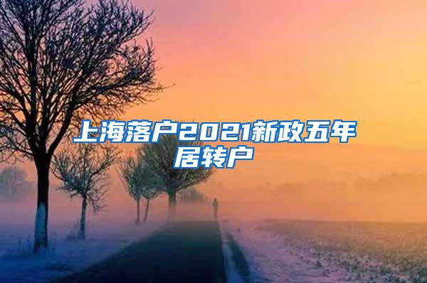 上海落户2021新政五年居转户
