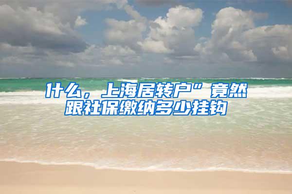 什么，上海居转户”竟然跟社保缴纳多少挂钩