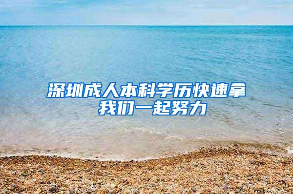 深圳成人本科学历快速拿 我们一起努力