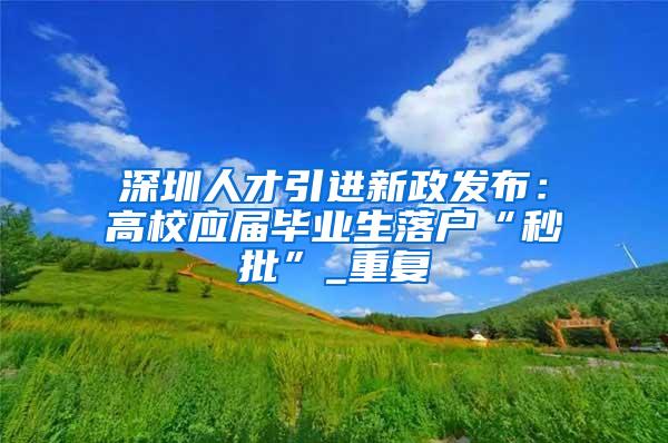 深圳人才引进新政发布：高校应届毕业生落户“秒批”_重复