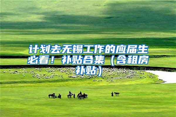 计划去无锡工作的应届生必看！补贴合集（含租房补贴）