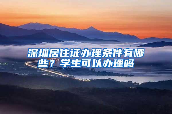 深圳居住证办理条件有哪些？学生可以办理吗