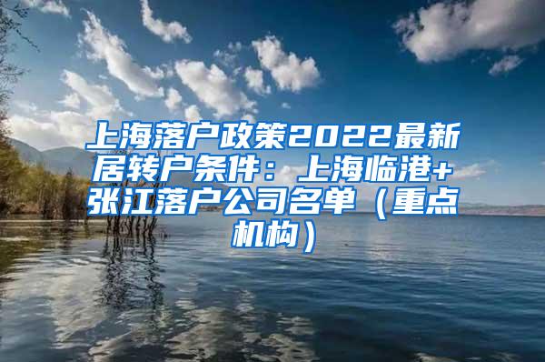 上海落户政策2022最新居转户条件：上海临港+张江落户公司名单（重点机构）