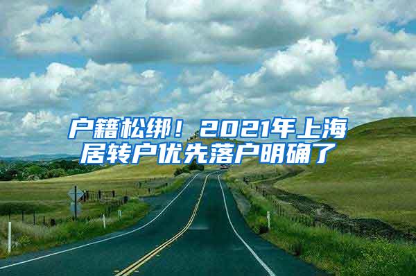 户籍松绑！2021年上海居转户优先落户明确了
