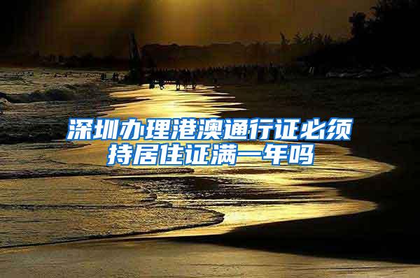 深圳办理港澳通行证必须持居住证满一年吗