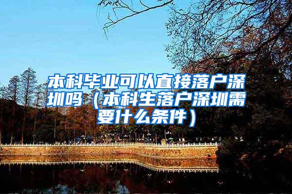 本科毕业可以直接落户深圳吗（本科生落户深圳需要什么条件）