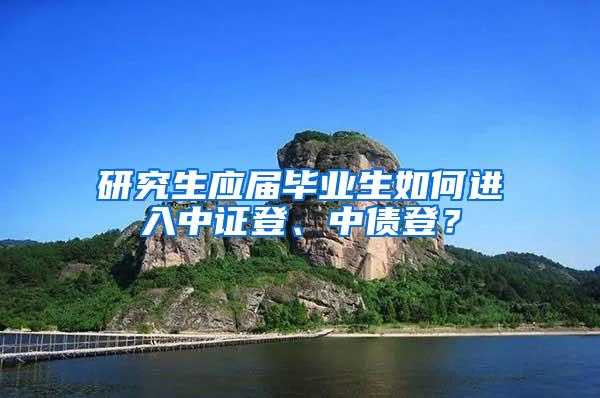 研究生应届毕业生如何进入中证登、中债登？