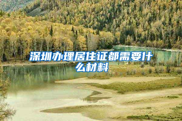 深圳办理居住证都需要什么材料