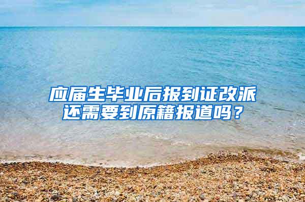 应届生毕业后报到证改派还需要到原籍报道吗？