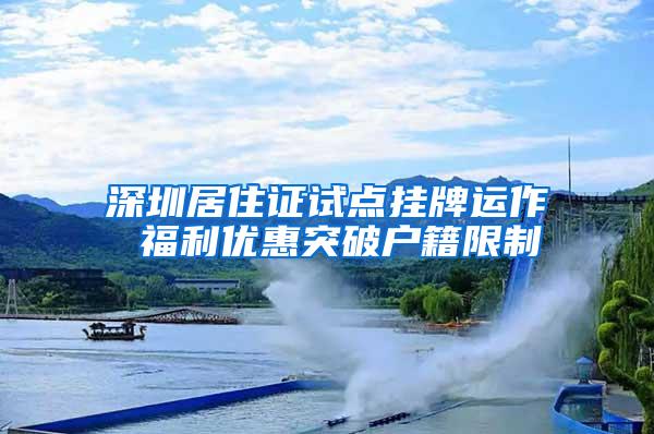 深圳居住证试点挂牌运作 福利优惠突破户籍限制