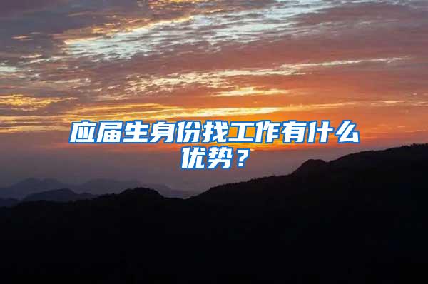 应届生身份找工作有什么优势？