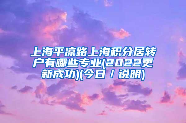 上海平凉路上海积分居转户有哪些专业(2022更新成功)(今日／说明)
